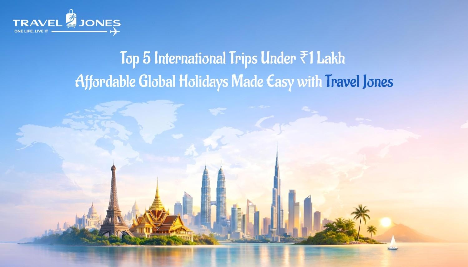 Top 5 International Trips Under ₹1 Lakh – Affordable Global Holidays Made Easy
